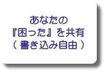 あなたの『困った』を共有(書き込み自由)